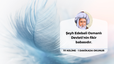 Şeyh Edebali Osmanlı Devleti'nin fikir babasıdır.